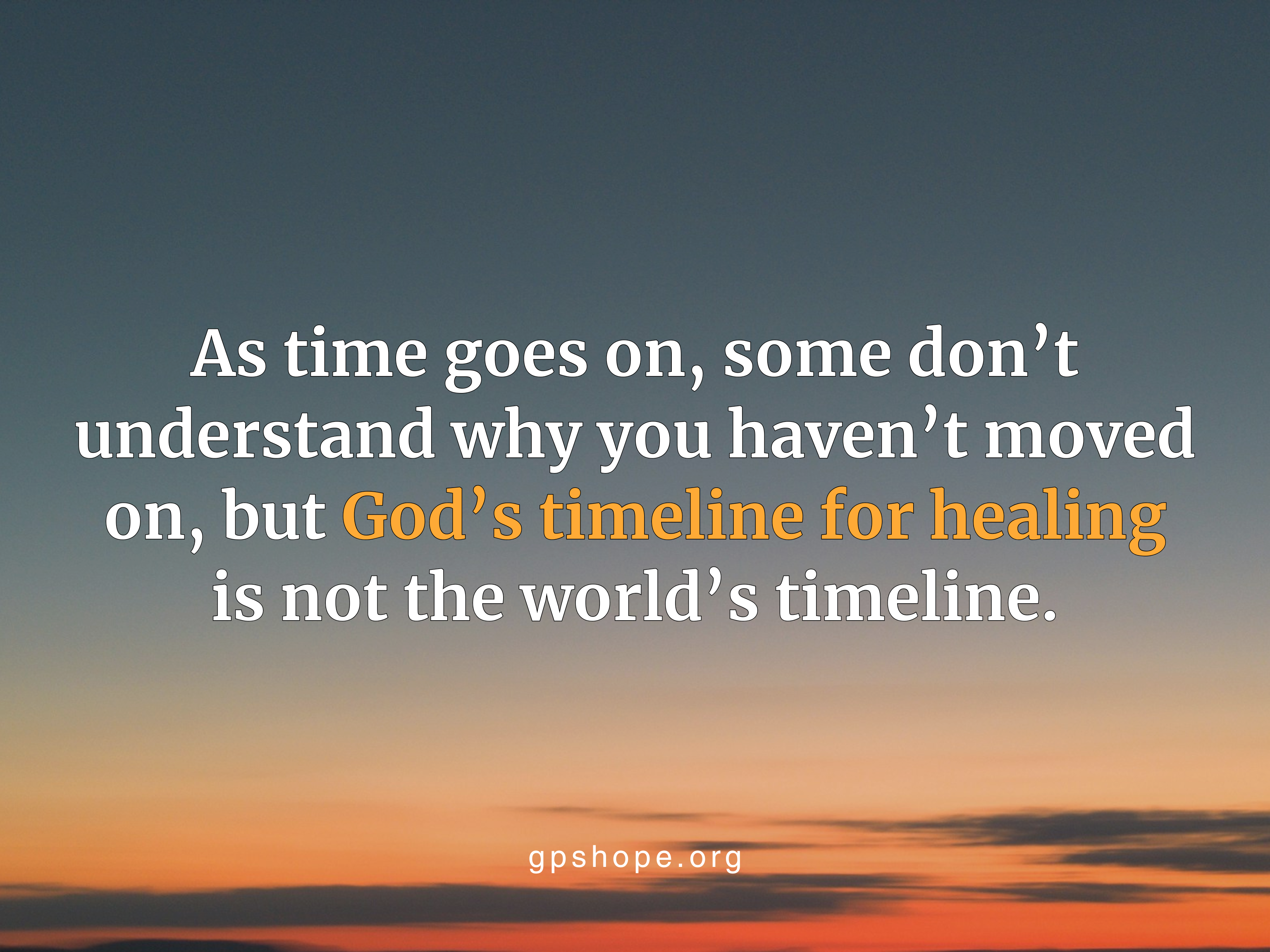 Quote image: “As time goes on, some don’t understand why you haven’t moved on, but God’s timeline for healing is not the world’s timeline.” – gpshope.org