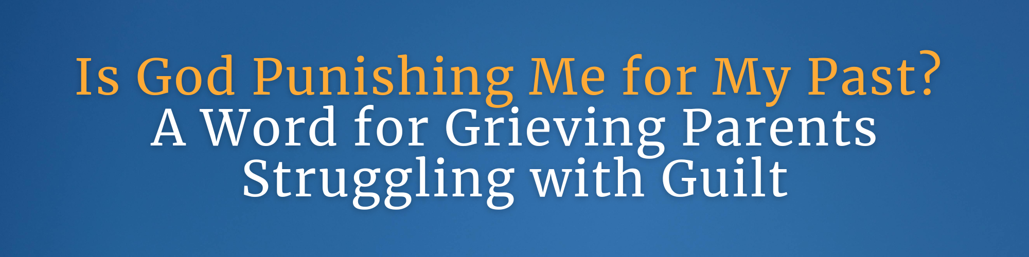 Blog graphic with the text ‘Is God Punishing Me for My Past? A Word for Grieving Parents Struggling with Guilt’ on a calming blue background.