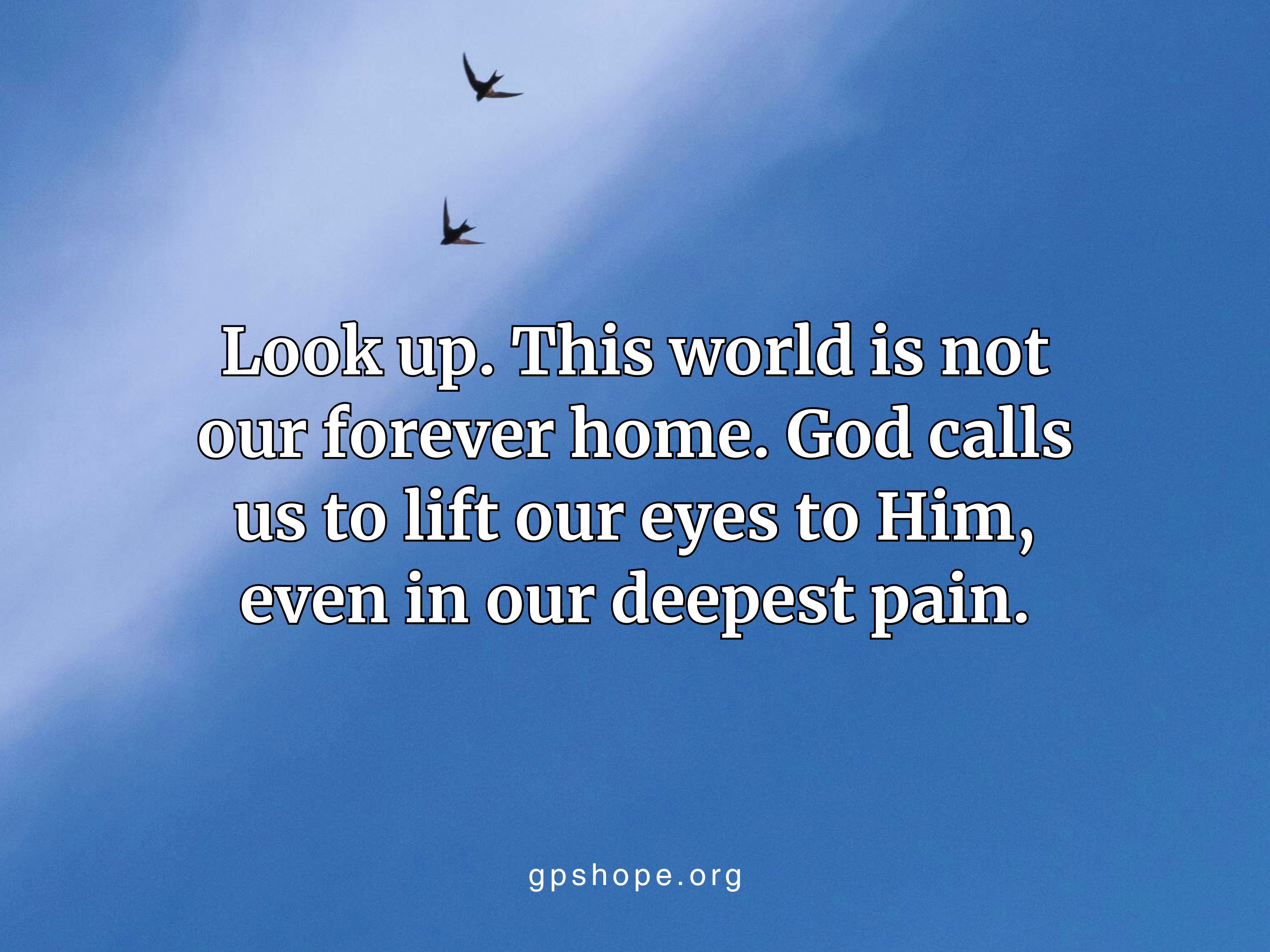 Two birds flying in a pale blue sky with quote: “Look up. This world is not our forever home. God calls us to lift our eyes to Him, even in our deepest pain.” Encouragement for grieving parents after child loss to find hope in God. GPS Hope – Grieving Parents Sharing HOPE.