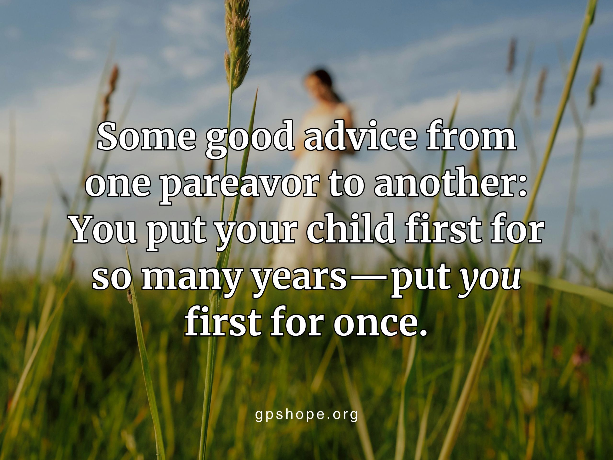 Blurred image of a person standing in a field of tall grass with an overlaid quote: “Some good advice from one pareavor to another: You put your child first for so many years—put you first for once.” The website gpshope.org is displayed at the bottom. Encouragement for grieving parents to prioritize self-care after the death of their child. GPS Hope – Grieving Parents Sharing HOPE.
