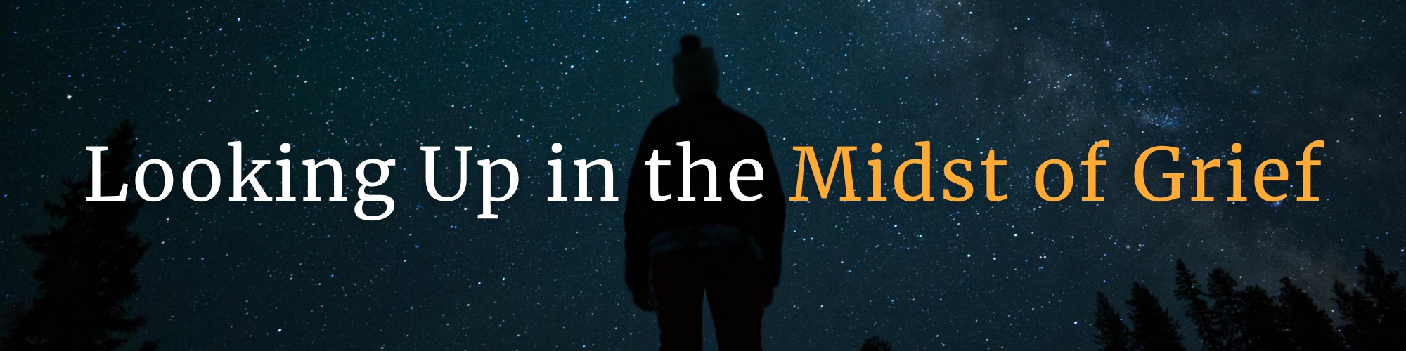 Silhouetted person in a beanie stands on a hill, gazing at a starry night sky. Overlaid white and orange text reads: “Looking Up in the Midst of Grief.” Encouragement for grieving parents facing child loss, reminding pareavors to find hope and light in the darkness. GPS Hope – Grieving Parents Sharing HOPE.