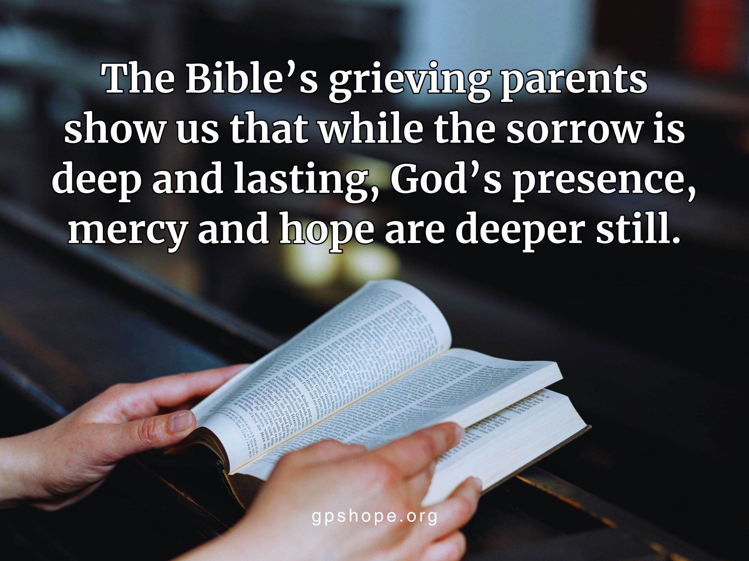 Hands holding open a Bible on a church pew with quote: “show us that while the sorrow is deep and lasting, God's presence, mercy and hope are deeper still.” GPS Hope