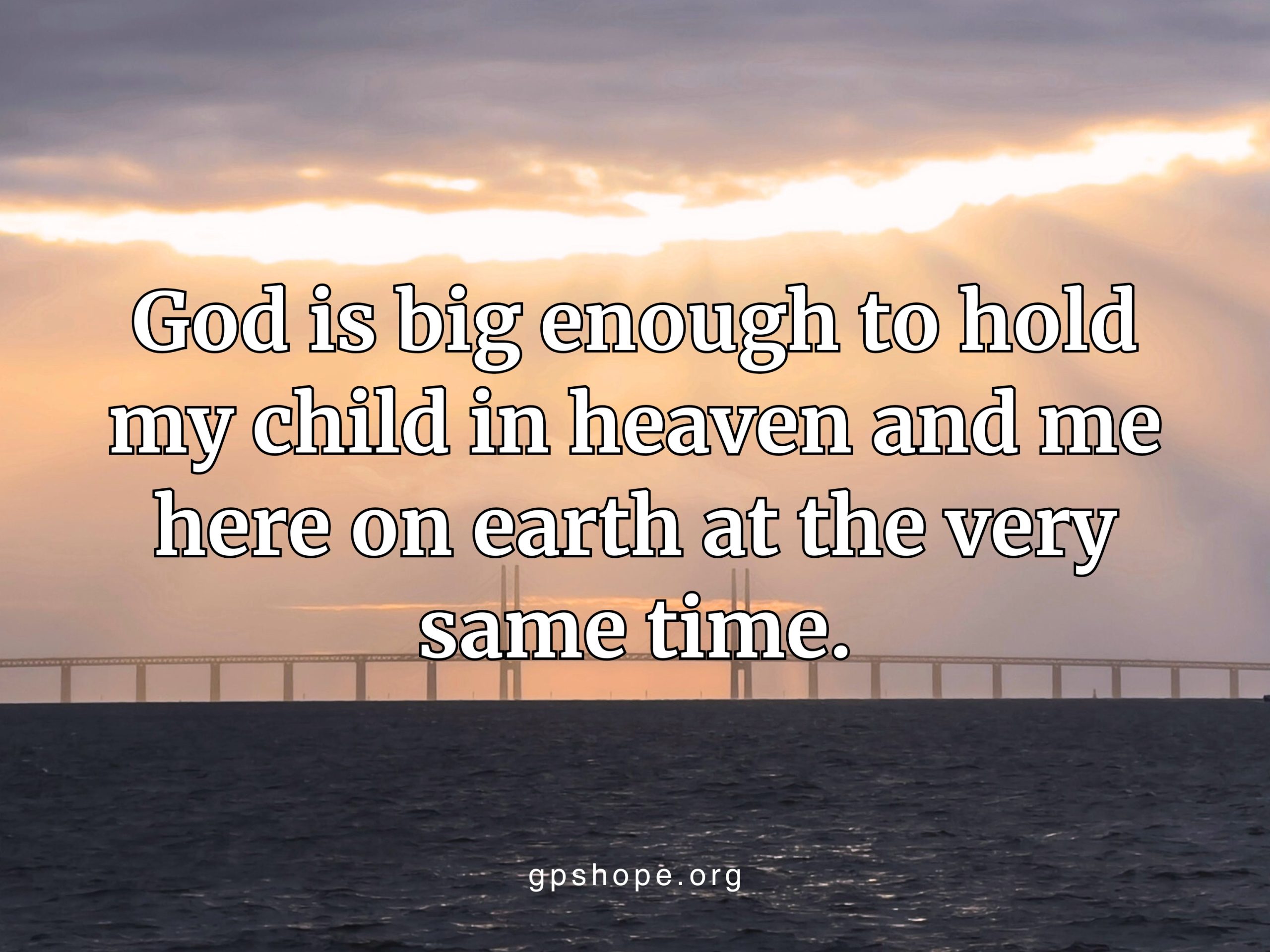A serene photo of a bridge at sunset stretching over calm water, with radiant sunbeams breaking through the clouds. The image is overlaid with the comforting quote: “God is big enough to hold my child in heaven and me here on earth at the very same time.” At the bottom, the website gpshope.org appears. This image conveys faith, comfort, and the eternal connection between grieving parents and their children in heaven. GPS Hope – Grieving Parents Sharing Hope.