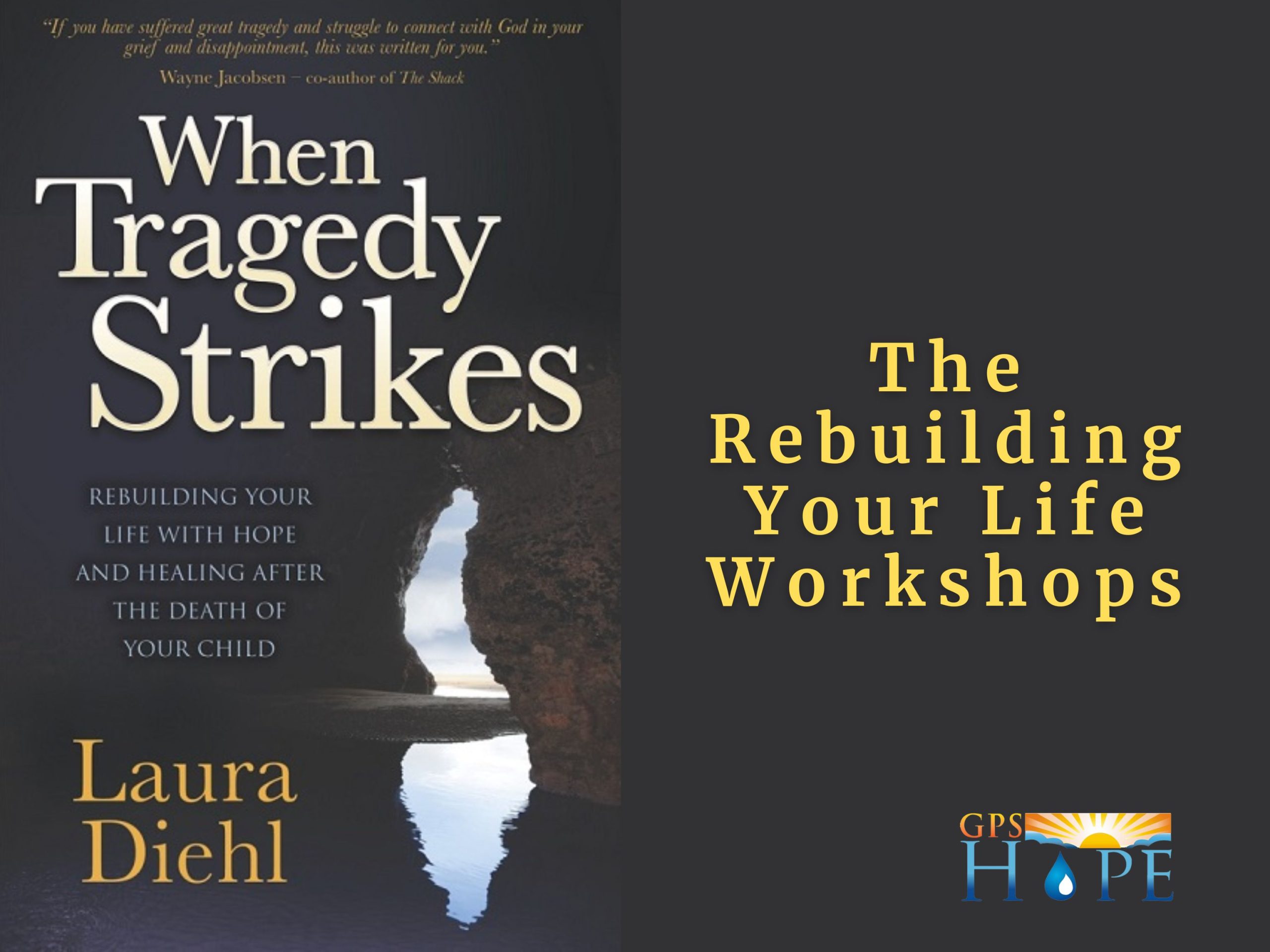 An advertisement for GPS Hope’s “Rebuilding Your Life Workshops.” On the left side, the book When Tragedy Strikes: Rebuilding Your Life With Hope and Healing After the Death of Your Child by Laura Diehl is shown, featuring a rocky sea cave opening to the light. On the right, against a dark background, the text reads: “The Rebuilding Your Life Workshops.” The GPS Hope logo appears in the bottom right corner, offering grief support and healing resources for bereaved parents. GPS Hope - Grieving Parents Sharing HOPE.