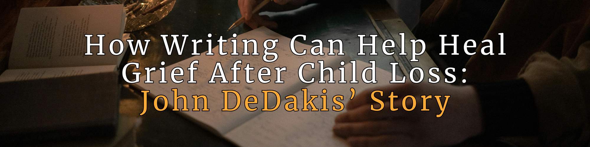 A dimly lit photo of a person’s hands writing with a pencil in an open notebook beside another book on a table, symbolizing reflection and faith. The overlaid text reads, “How Writing Can Help Heal Grief After Child Loss: John DeDakis’ Story.” This image represents how writing can help heal grief after child loss through hope and emotional expression. GPS Hope - Grieving Parents Sharing HOPE.
