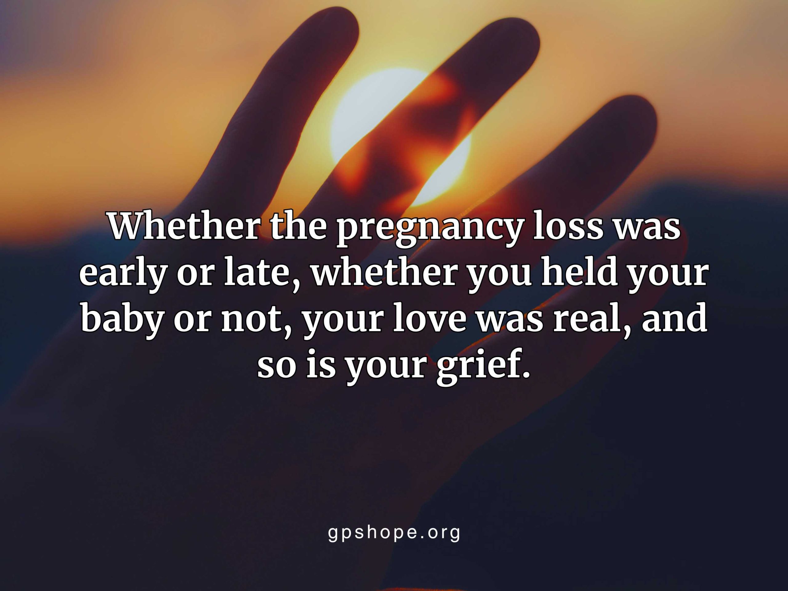 A silhouette of an open hand reaching toward a glowing sunset sky, symbolizing surrender and remembrance. The quote reads, “Whether the pregnancy loss was early or late, whether you held your baby or not, your love was real, and so is your grief.” Reflects faith, hope, and healing after pregnancy loss — GPS Hope - Grieving Parents Sharing HOPE.