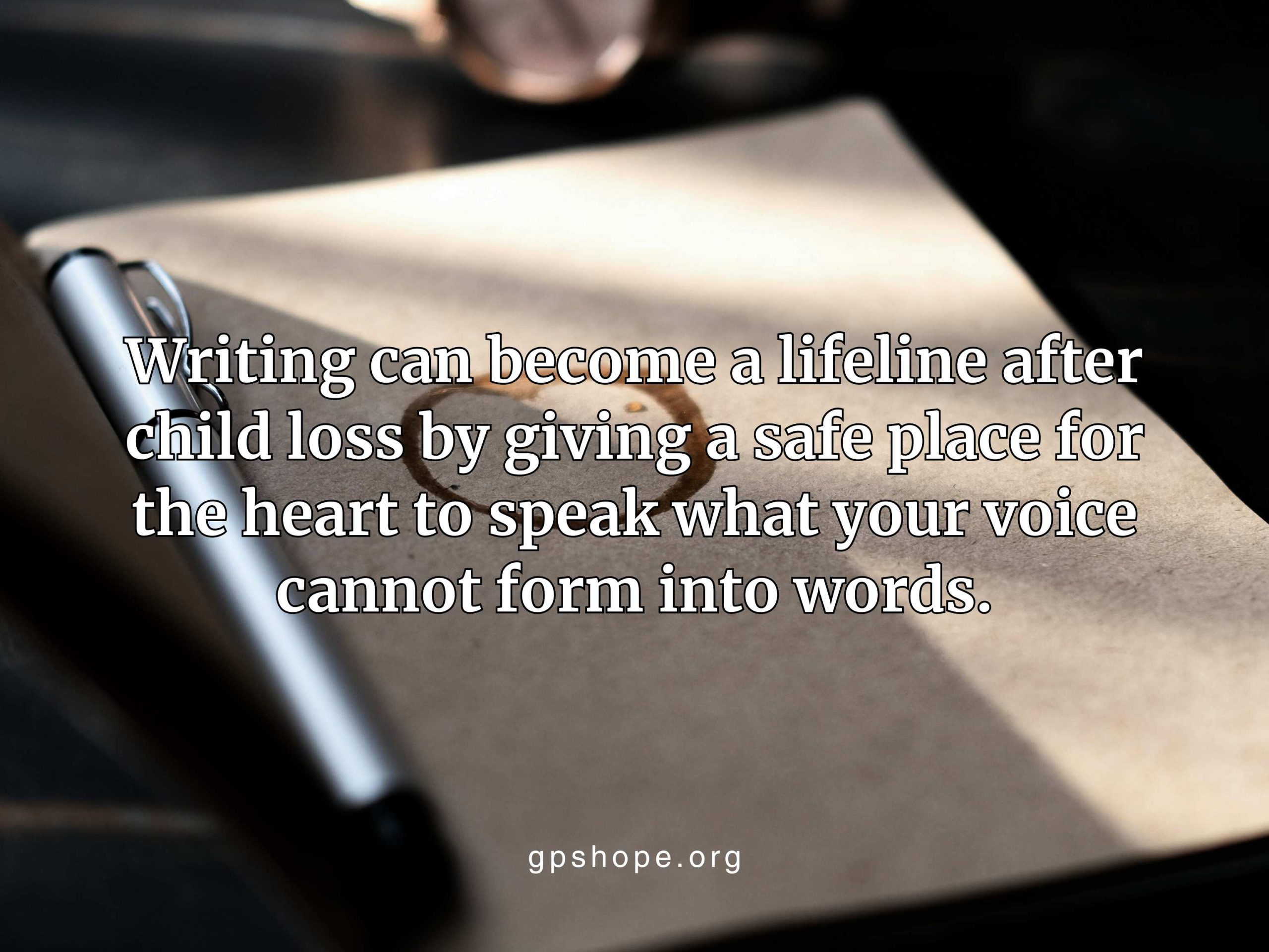 A close-up image of a pen resting on a brown notebook with a heart-shaped coffee ring stain in the center. The overlaid text reads, “Writing can become a lifeline after child loss by giving a safe place for the heart to speak what your voice cannot form into words.” This visual represents how writing can help heal grief after child loss through reflection and hope. GPS Hope - Grieving Parents Sharing HOPE.