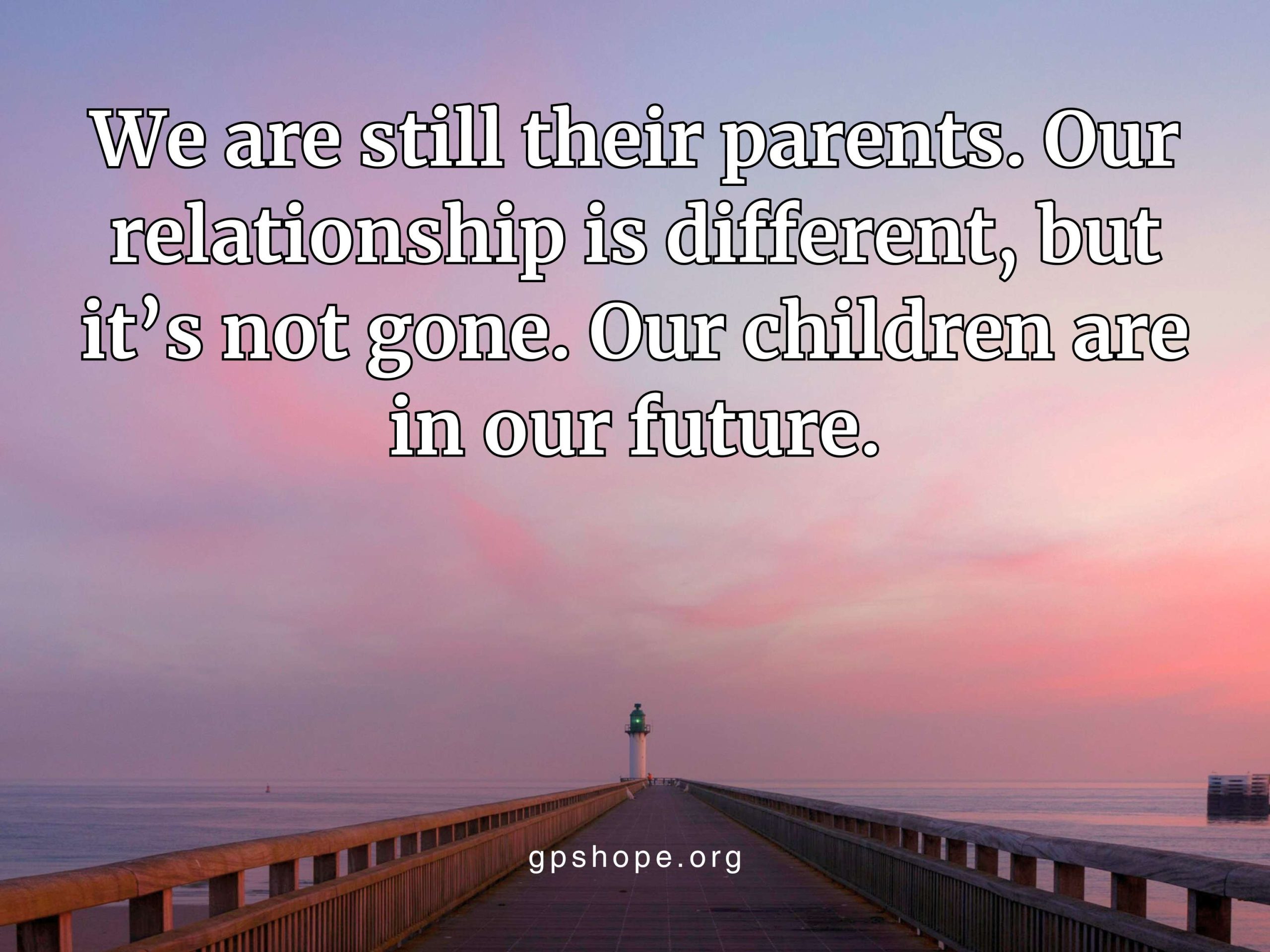 Inspirational image for grieving parents showing a long wooden boardwalk leading toward a white lighthouse under a dramatic sunset sky with shades of pink, purple, and gold. Overlaid text reads: 'We are still their parents. Our relationship is different, but it’s not gone. Our children are in our future.' Offering encouragement for trusting God after a child’s suicide. Website gpshope.org is visible at the bottom.
