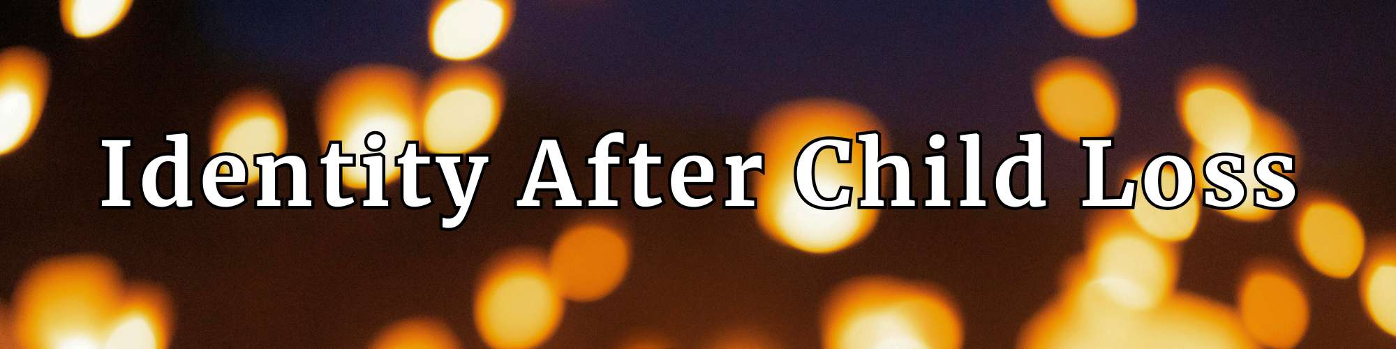 A dark banner image with warm, out-of-focus bokeh lights, creating a reflective atmosphere. White outlined text reads “Identity After Child Loss,” conveying hope and support for grieving parents. GPS Hope – Grieving Parents Sharing HOPE.