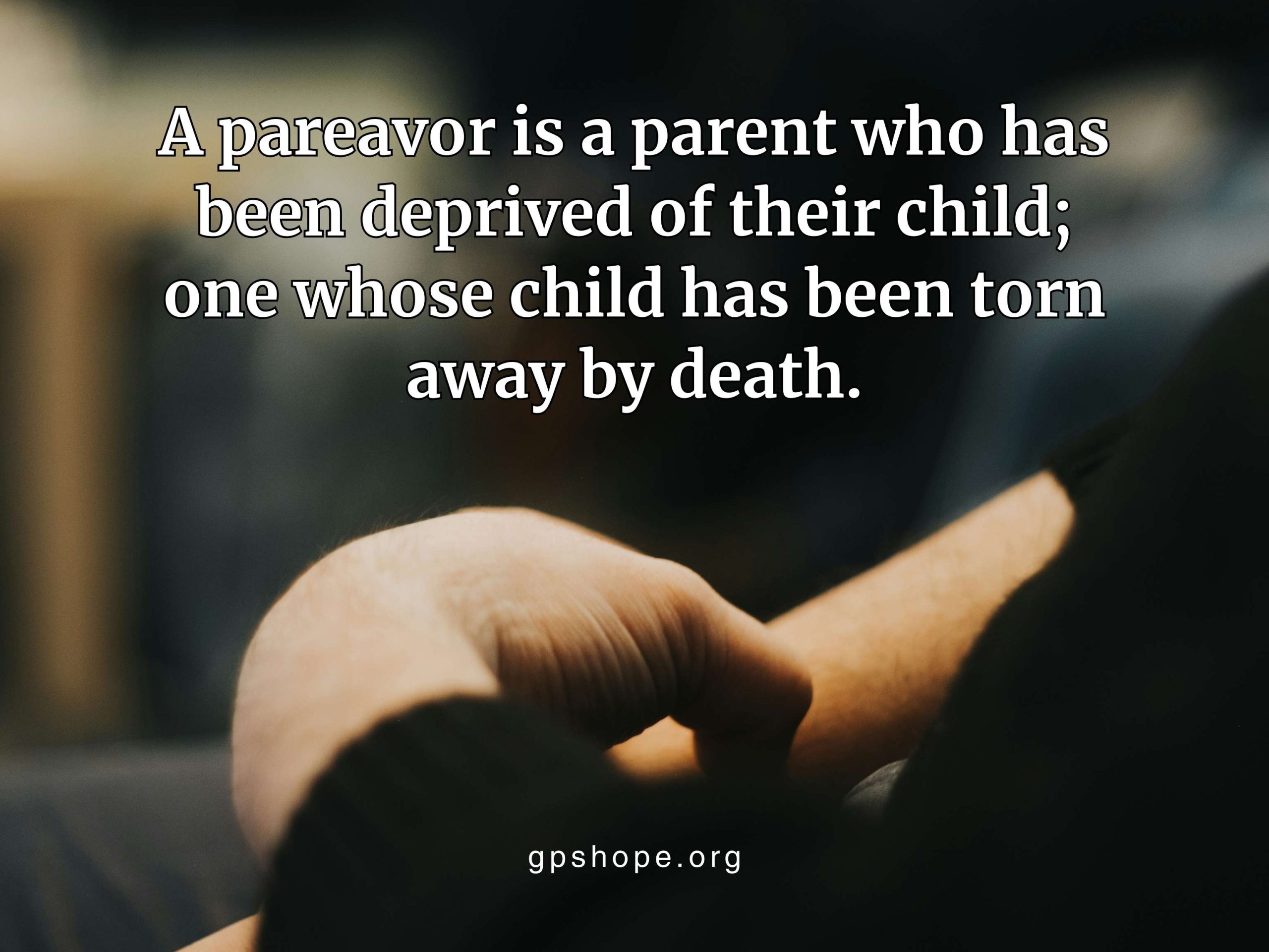 A close-up, dark image of a person’s hands resting on their knee, conveying solemn reflection and grief. Text overlay reads: “A pareavor is a parent who has been deprived of their child; one whose child has been torn away by death.” The image highlights the experience of child loss and includes gpshope.org at the bottom. GPS Hope – Grieving Parents Sharing HOPE.