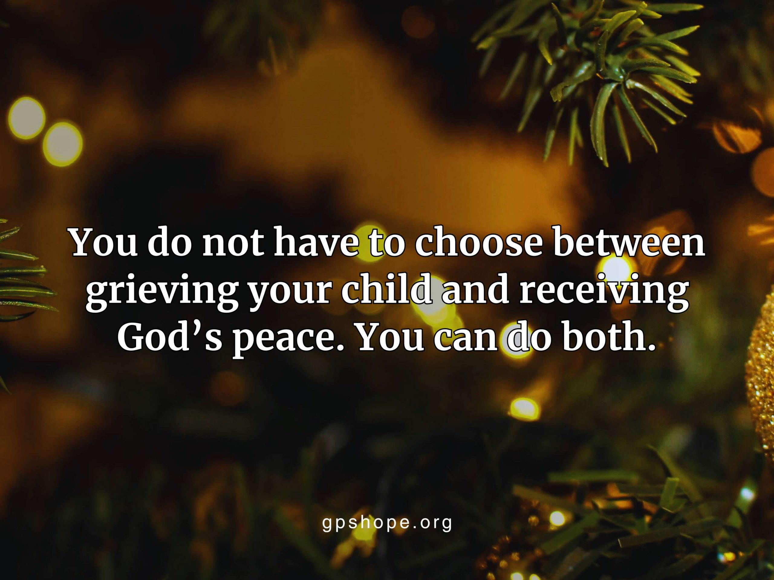 Blurred background of green evergreen Christmas tree branches and glowing yellow lights. The central white text reads: "You do not have to choose between grieving your child and receiving God’s peace. You can do both." The source gpshope.org is at the bottom.